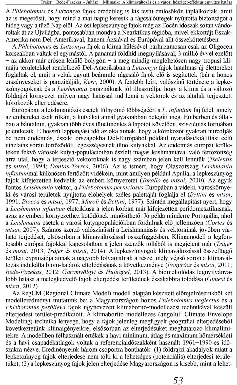 Az ősi lepkeszúnyog fajok még az Eocén időszak során vándoroltak át az Újvilágba, pontosabban mondva a Nearktikus régióba, mivel ekkortájt Észak- Amerika nem Dél-Amerikával, hanem Ázsiával és