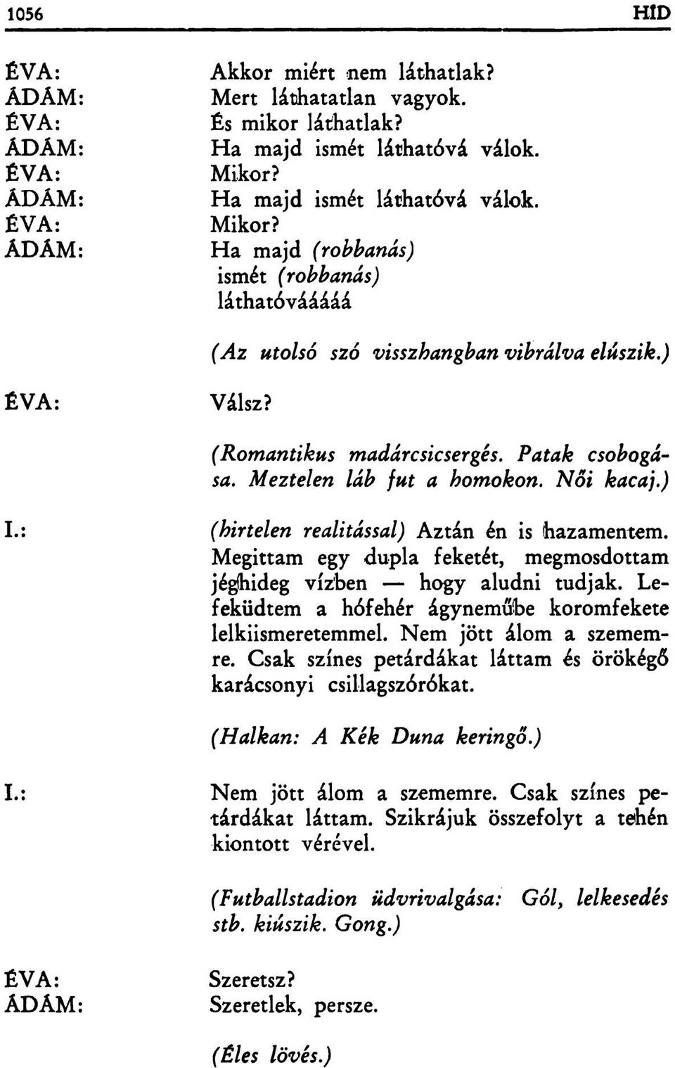 Meztelen láb fut a homokon. Női kacaj.) (hirtelen realitással) Aztán én is hazamentem. Megittam egy dupla feketét, megmosdottam jéghideg vízben hogy aludni tudjak.