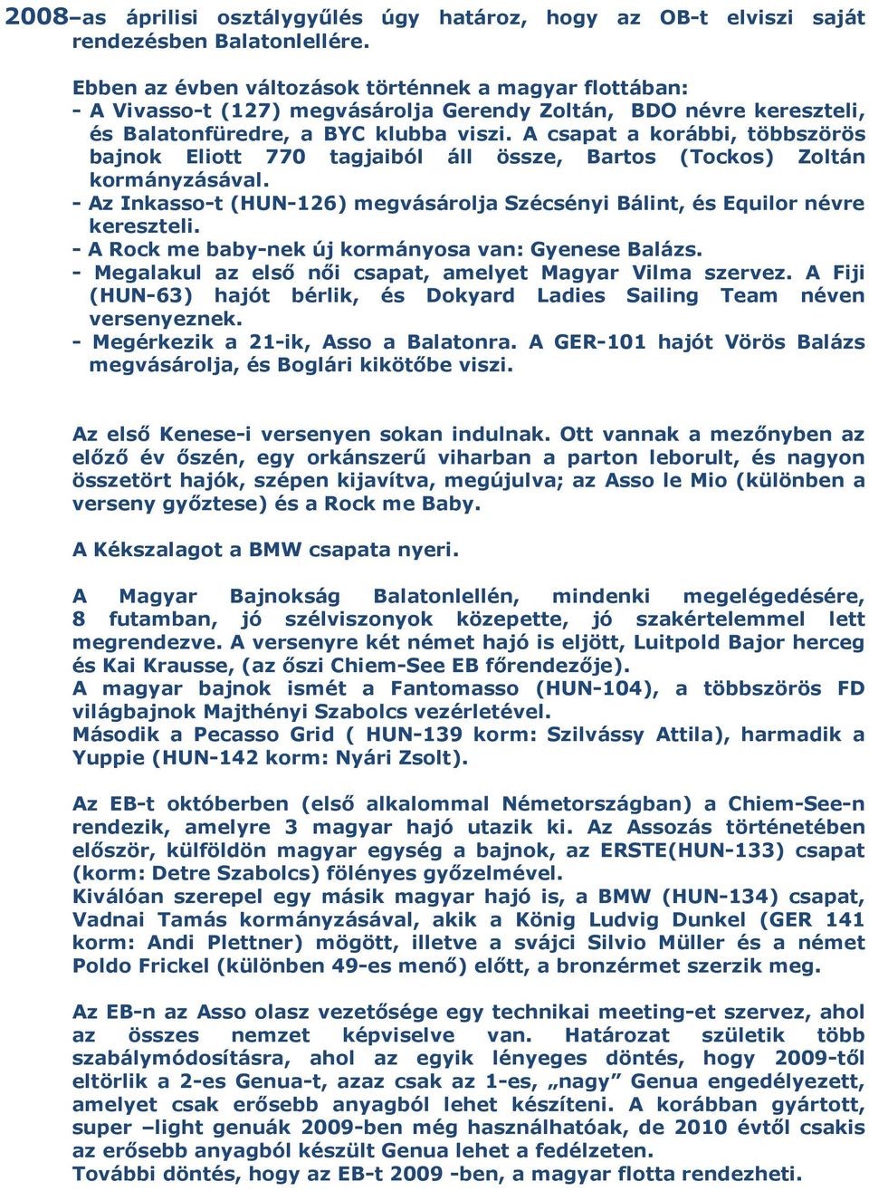 A csapat a korábbi, többszörös bajnok Eliott 770 tagjaiból áll össze, Bartos (Tockos) Zoltán kormányzásával. - Az Inkasso-t (HUN-126) megvásárolja Szécsényi Bálint, és Equilor névre kereszteli.