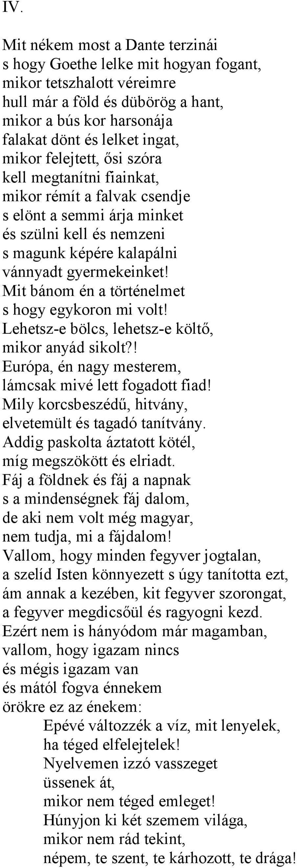 Mit bánom én a történelmet s hogy egykoron mi volt! Lehetsz-e bölcs, lehetsz-e költő, mikor anyád sikolt?! Európa, én nagy mesterem, lámcsak mivé lett fogadott fiad!