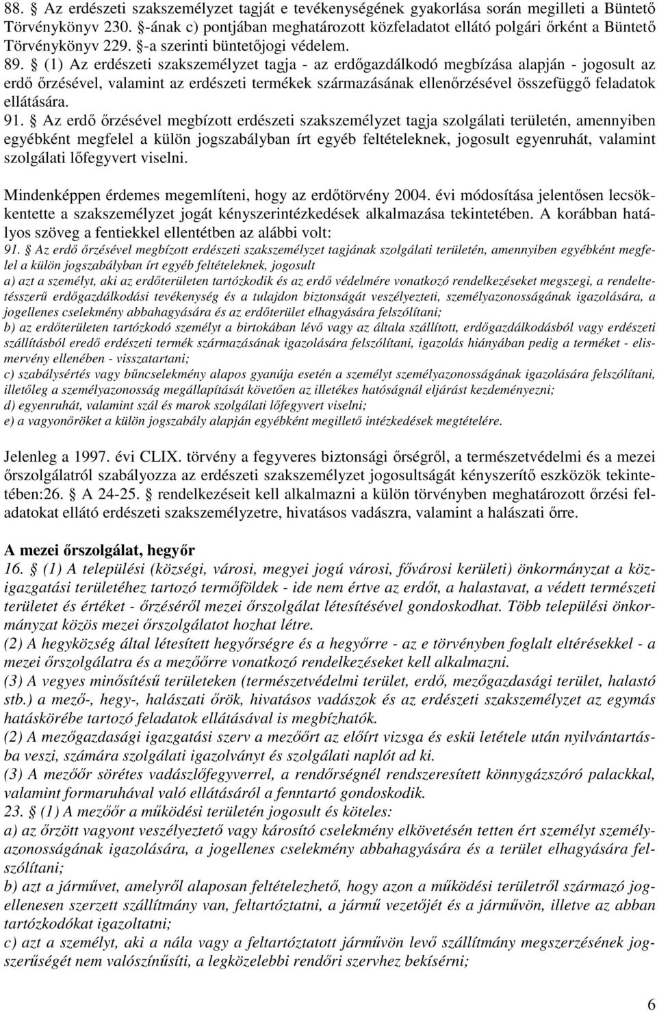 (1) Az erdészeti szakszemélyzet tagja - az erdőgazdálkodó megbízása alapján - jogosult az erdő őrzésével, valamint az erdészeti termékek származásának ellenőrzésével összefüggő feladatok ellátására.