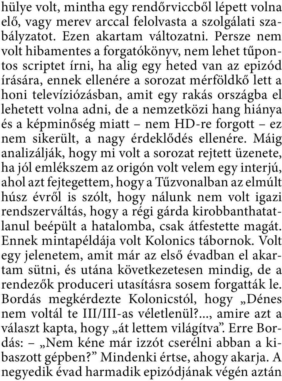 országba el lehetett volna adni, de a nemzetközi hang hiánya és a képminőség miatt nem HD-re forgott ez nem sikerült, a nagy érdeklődés ellenére.