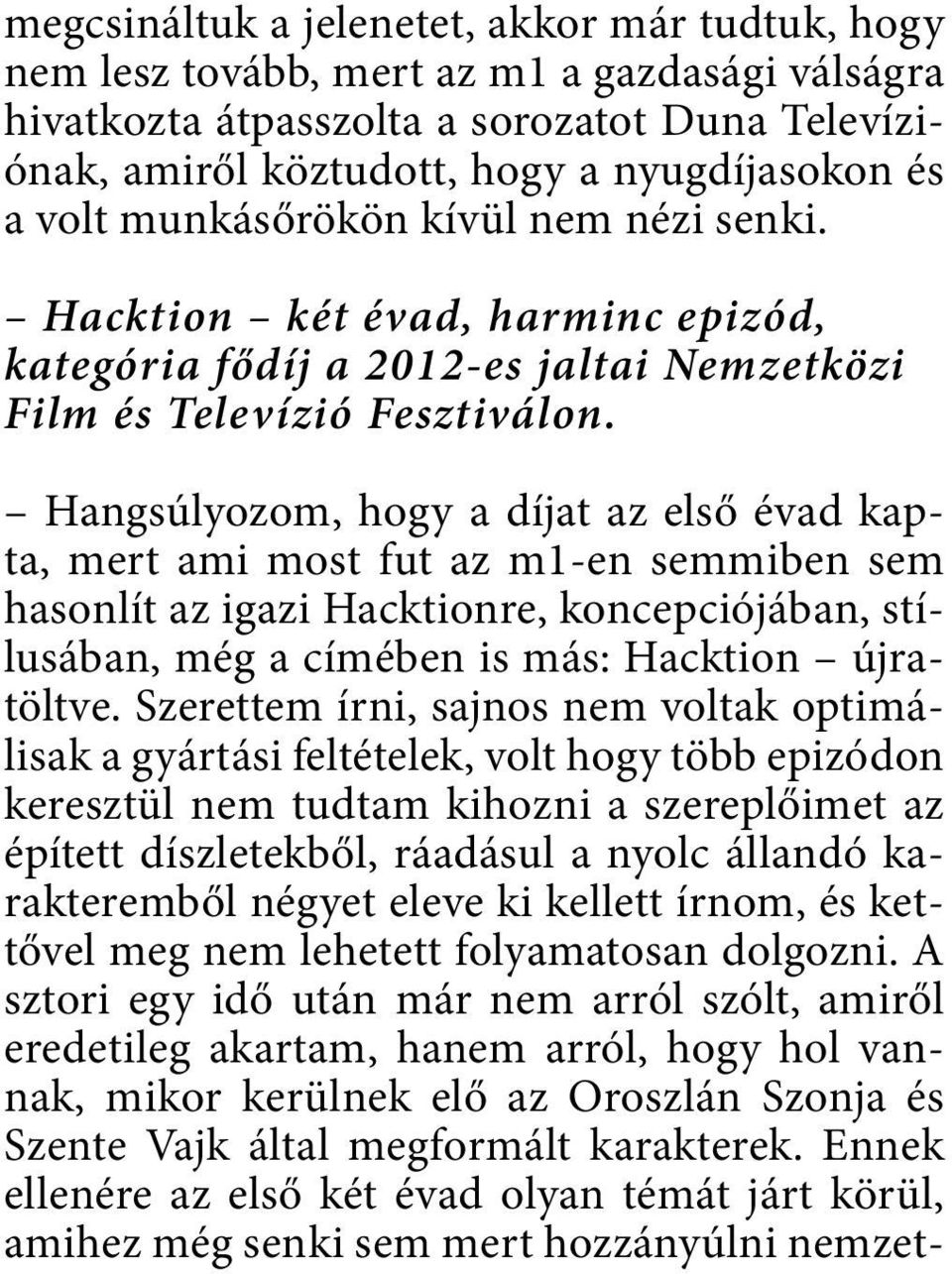 Hangsúlyozom, hogy a díjat az első évad kapta, mert ami most fut az m1-en semmiben sem hasonlít az igazi Hacktionre, koncepciójában, stílusában, még a címében is más: Hacktion újratöltve.