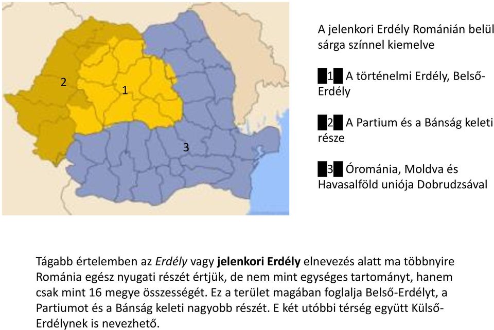 többnyire Románia egész nyugati részét értjük, de nem mint egységes tartományt, hanem csak mint 16 megye összességét.