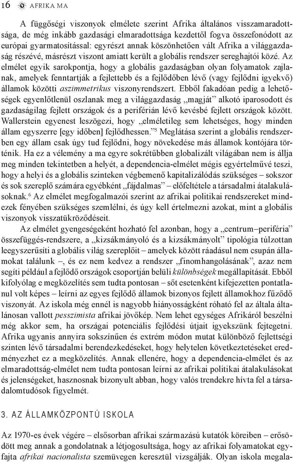 Az elmélet egyik sarokpontja, hogy a globális gazdaságban olyan folyamatok zajlanak, amelyek fenntartják a fejlettebb és a fejlődőben lévő (vagy fejlődni igyekvő) államok közötti aszimmetrikus