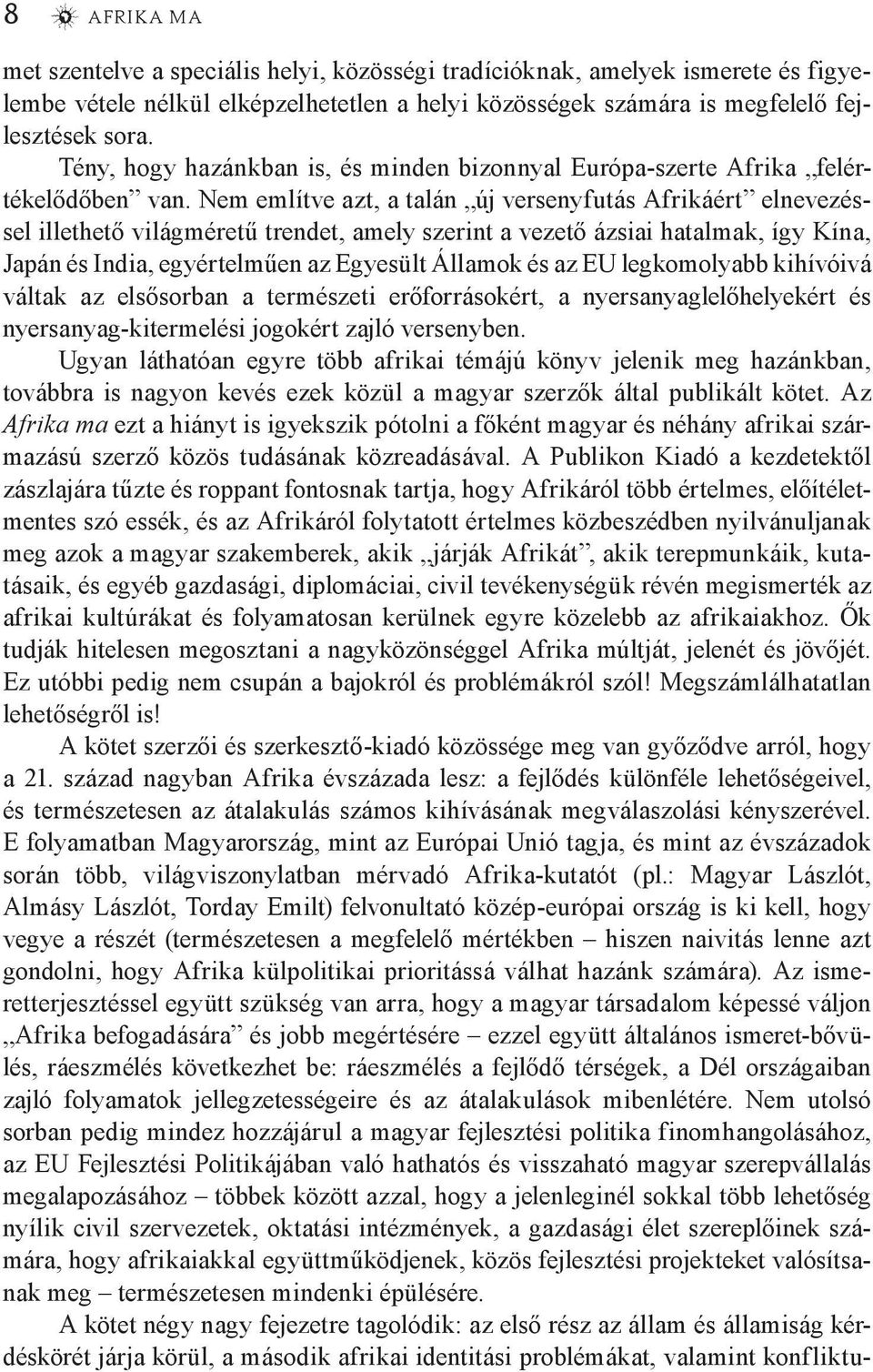 Nem említve azt, a talán új versenyfutás Afrikáért elnevezéssel illethető világméretű trendet, amely szerint a vezető ázsiai hatalmak, így Kína, Japán és India, egyértelműen az Egyesült Államok és az