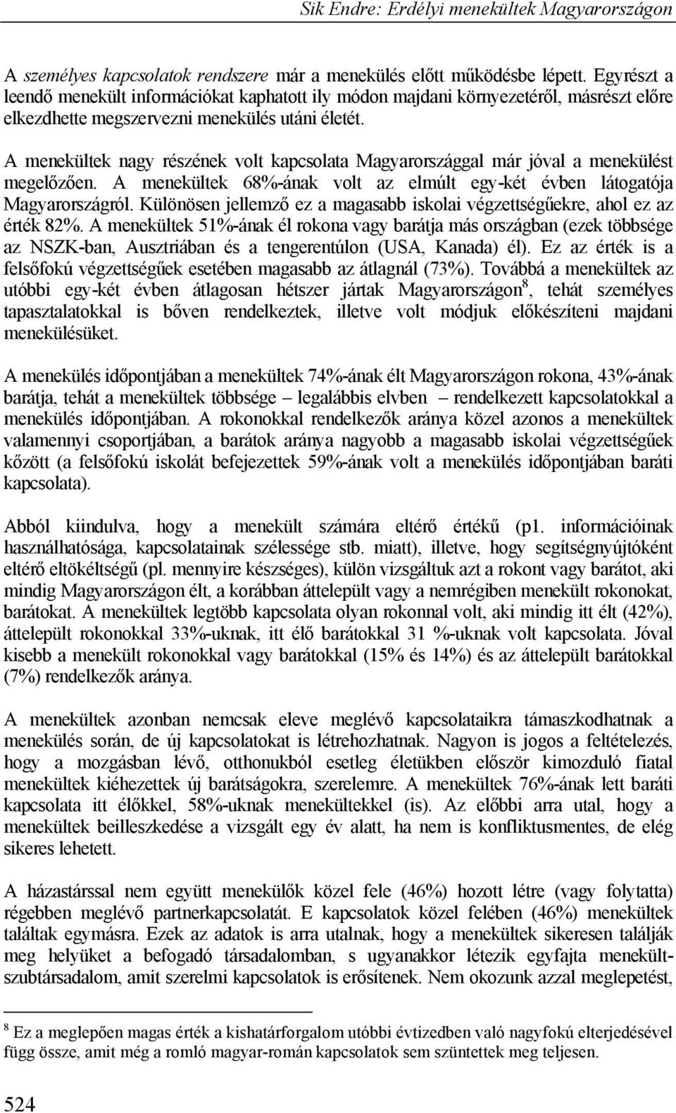 A menekültek nagy részének volt kapcsolata Magyarországgal már jóval a menekülést megelőzően. A menekültek 68%-ának volt az elmúlt egy-két évben látogatója Magyarországról.