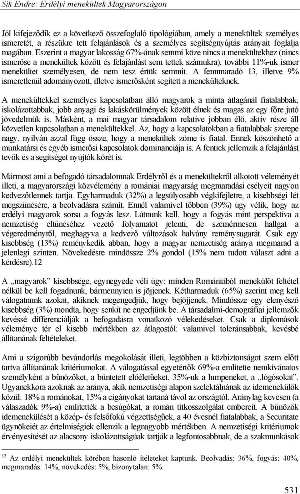 értük semmit. A fennmaradó 13, illetve 9% ismeretlenül adományozott, illetve ismerősként segített a menekülteknek.