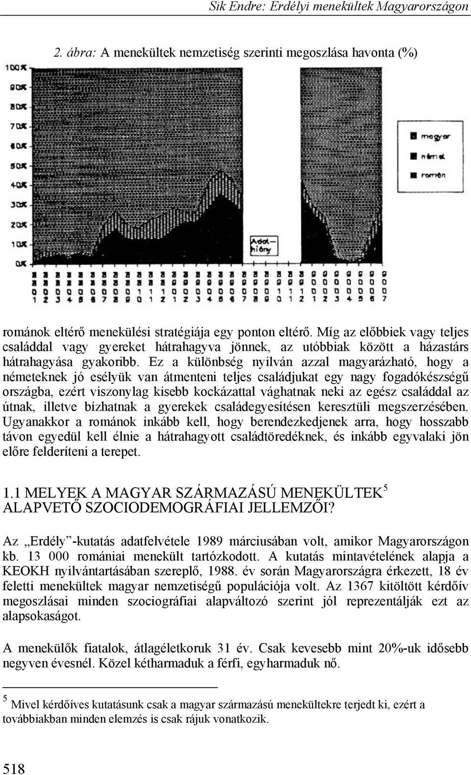 Ez a különbség nyilván azzal magyarázható, hogy a németeknek jó esélyük van átmenteni teljes családjukat egy nagy fogadókészségű országba, ezért viszonylag kisebb kockázattal vághatnak neki az egész