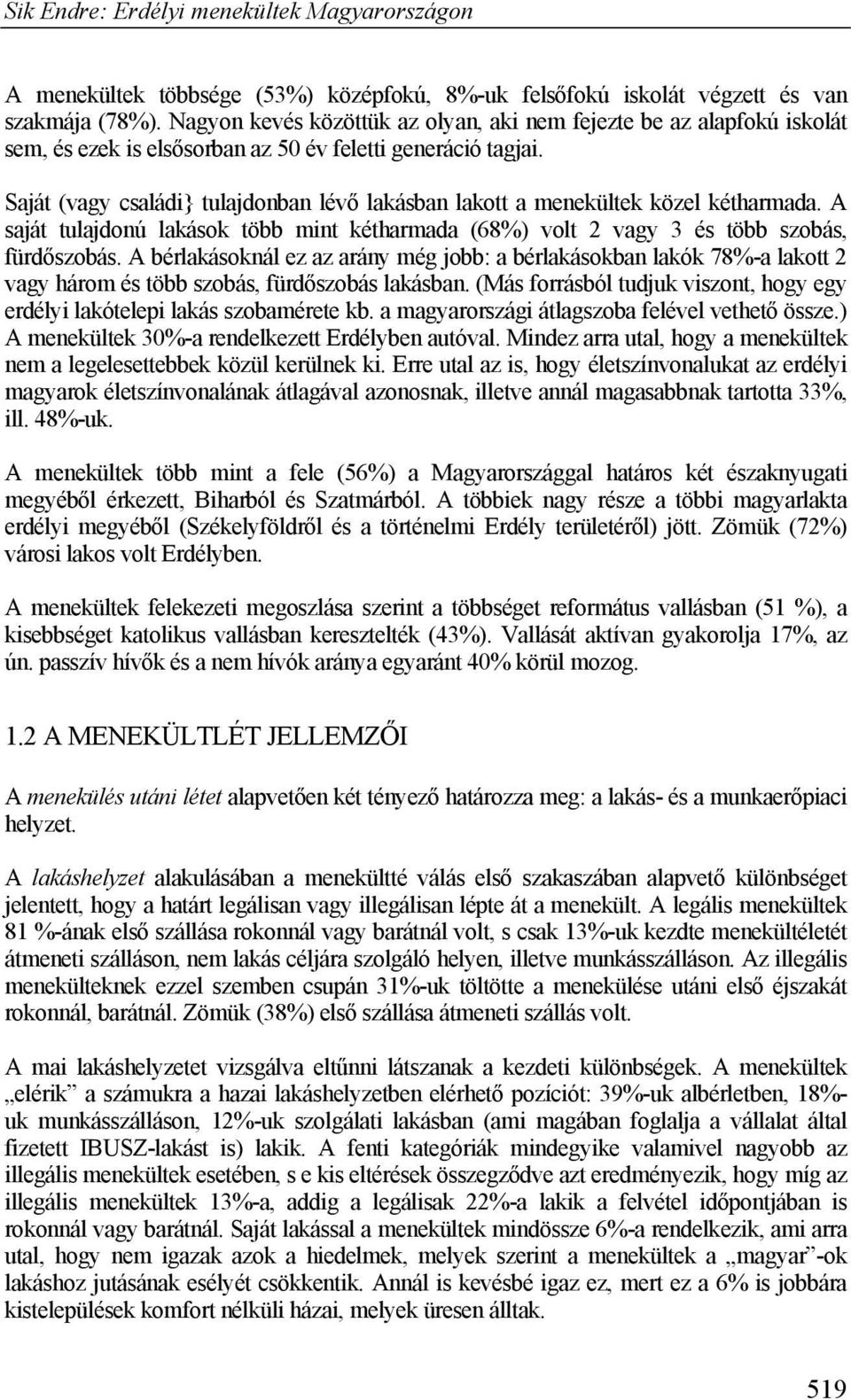 Saját (vagy családi} tulajdonban lévő lakásban lakott a menekültek közel kétharmada. A saját tulajdonú lakások több mint kétharmada (68%) volt 2 vagy 3 és több szobás, fürdőszobás.