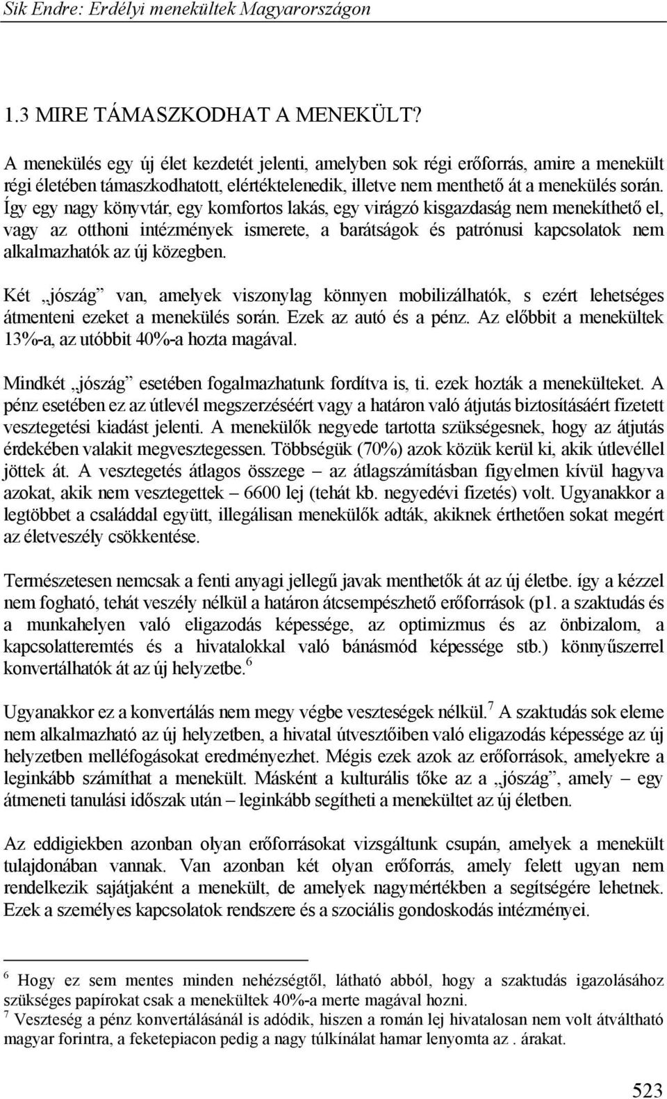 Így egy nagy könyvtár, egy komfortos lakás, egy virágzó kisgazdaság nem menekíthető el, vagy az otthoni intézmények ismerete, a barátságok és patrónusi kapcsolatok nem alkalmazhatók az új közegben.