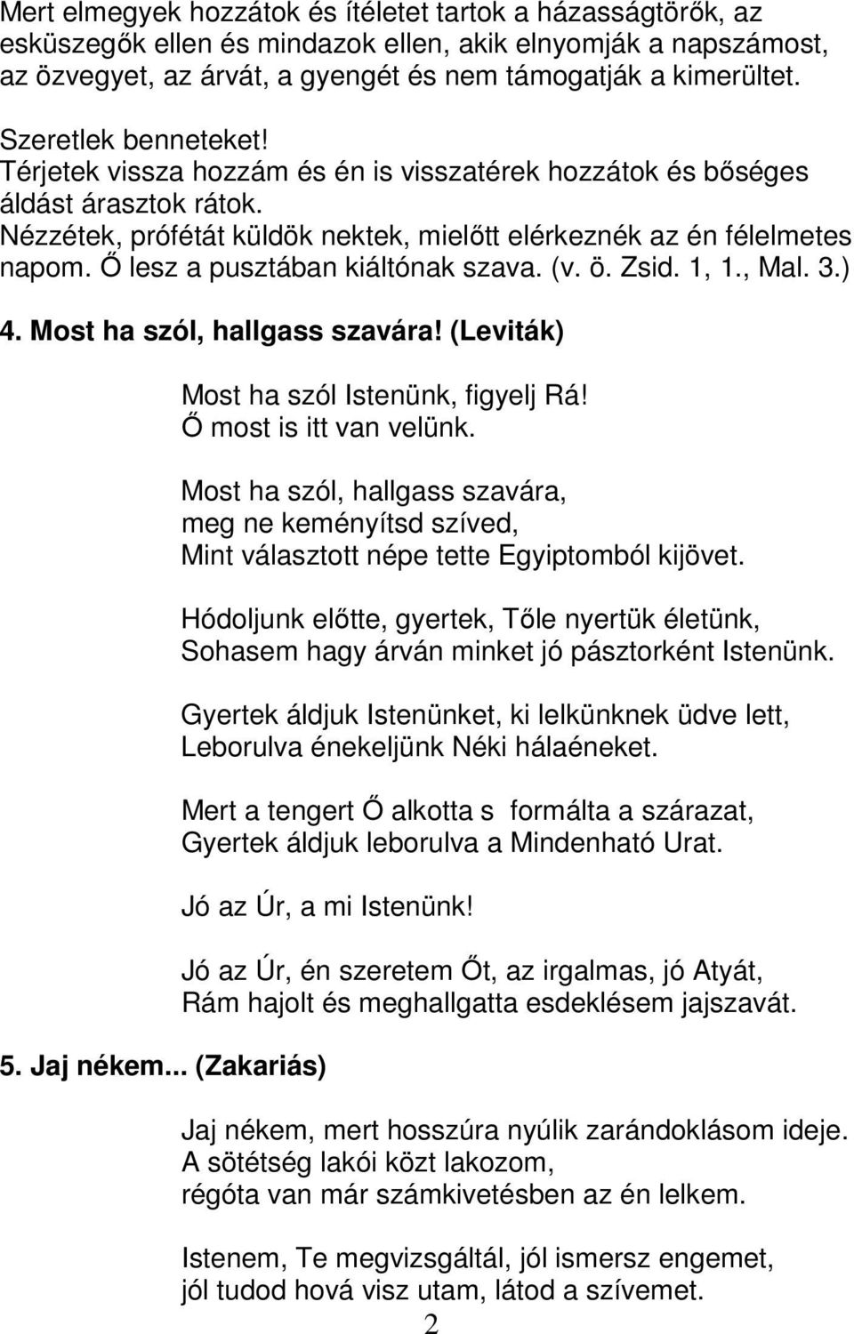 Ő lesz a pusztában kiáltónak szava. (v. ö. Zsid. 1, 1., Mal. 3.) 4. Most ha szól, hallgass szavára! (Leviták) 5. Jaj nékem... (Zakariás) Most ha szól Istenünk, figyelj Rá! Ő most is itt van velünk.