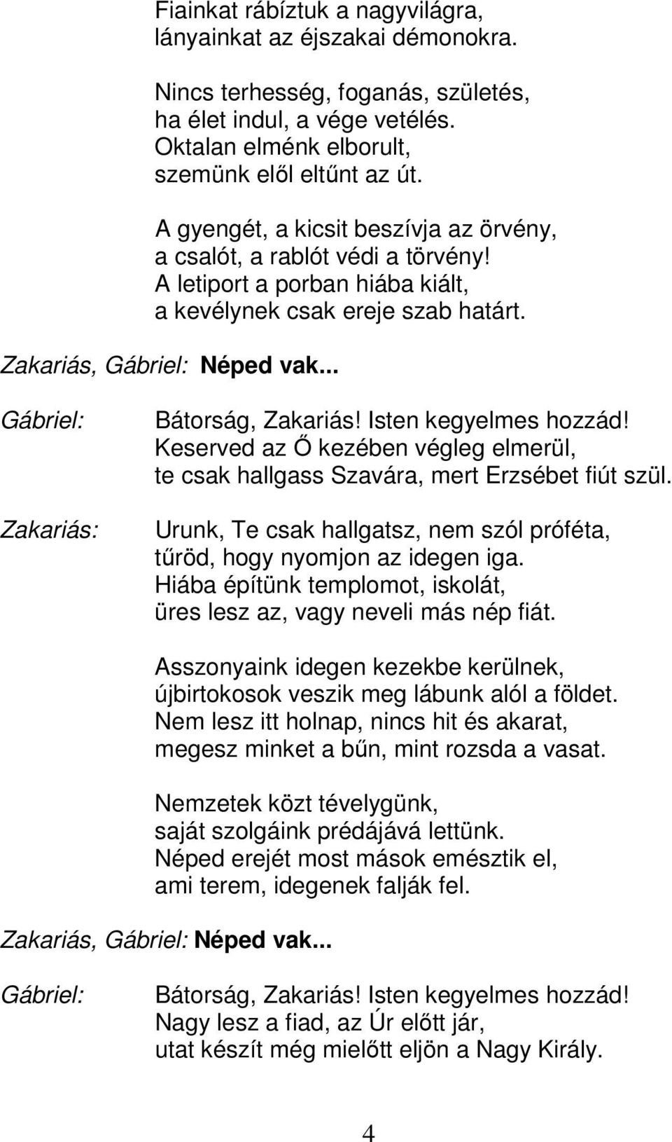 .. Gábriel: Zakariás: Bátorság, Zakariás! Isten kegyelmes hozzád! Keserved az Ő kezében végleg elmerül, te csak hallgass Szavára, mert Erzsébet fiút szül.