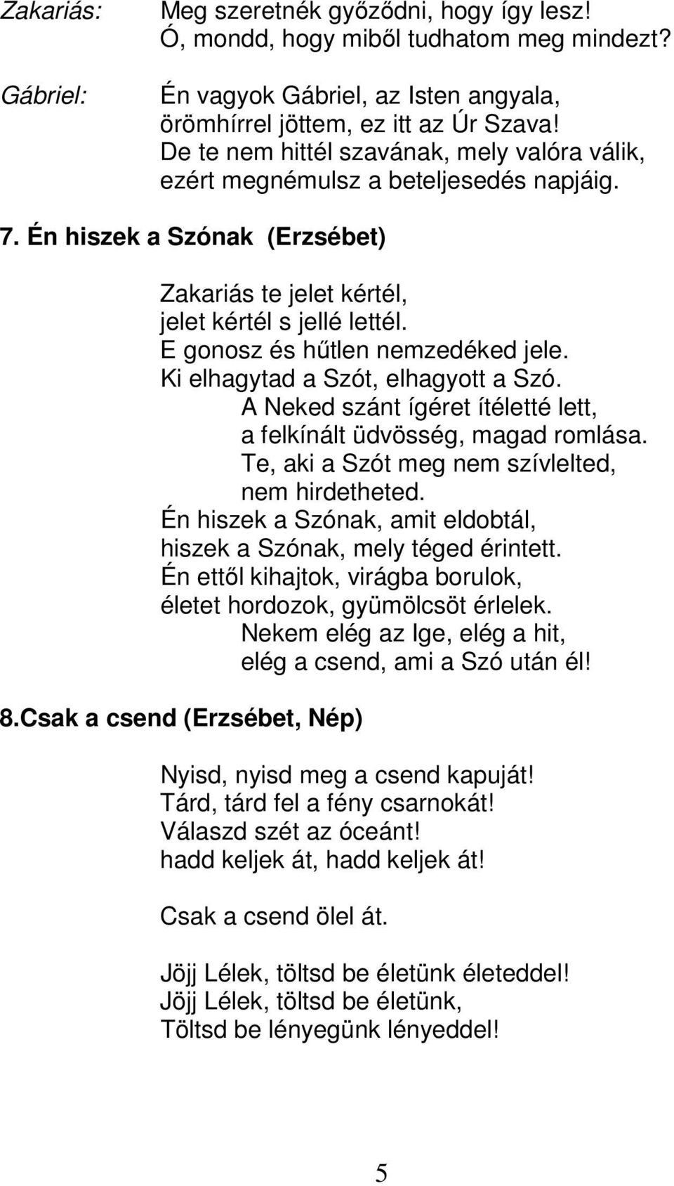 E gonosz és hűtlen nemzedéked jele. Ki elhagytad a Szót, elhagyott a Szó. A Neked szánt ígéret ítéletté lett, a felkínált üdvösség, magad romlása. Te, aki a Szót meg nem szívlelted, nem hirdetheted.