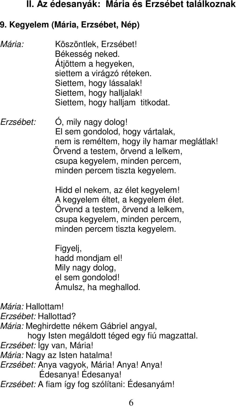 Örvend a testem, örvend a lelkem, csupa kegyelem, minden percem, minden percem tiszta kegyelem. Hidd el nekem, az élet kegyelem! A kegyelem éltet, a kegyelem élet.