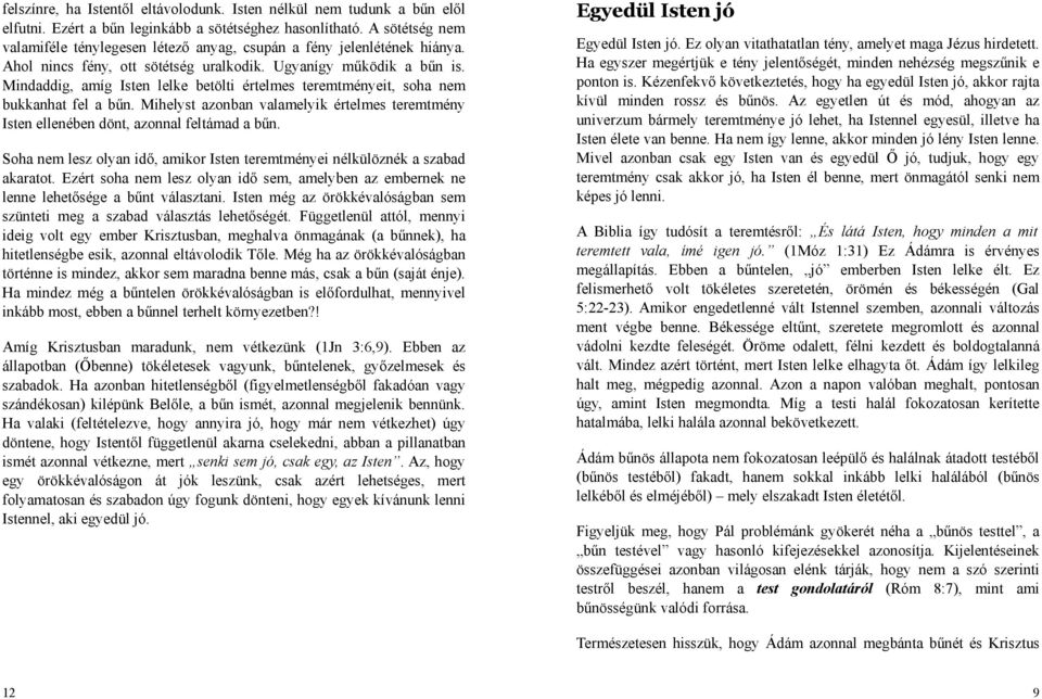 Mindaddig, amíg Isten lelke betölti értelmes teremtményeit, soha nem bukkanhat fel a bűn. Mihelyst azonban valamelyik értelmes teremtmény Isten ellenében dönt, azonnal feltámad a bűn.