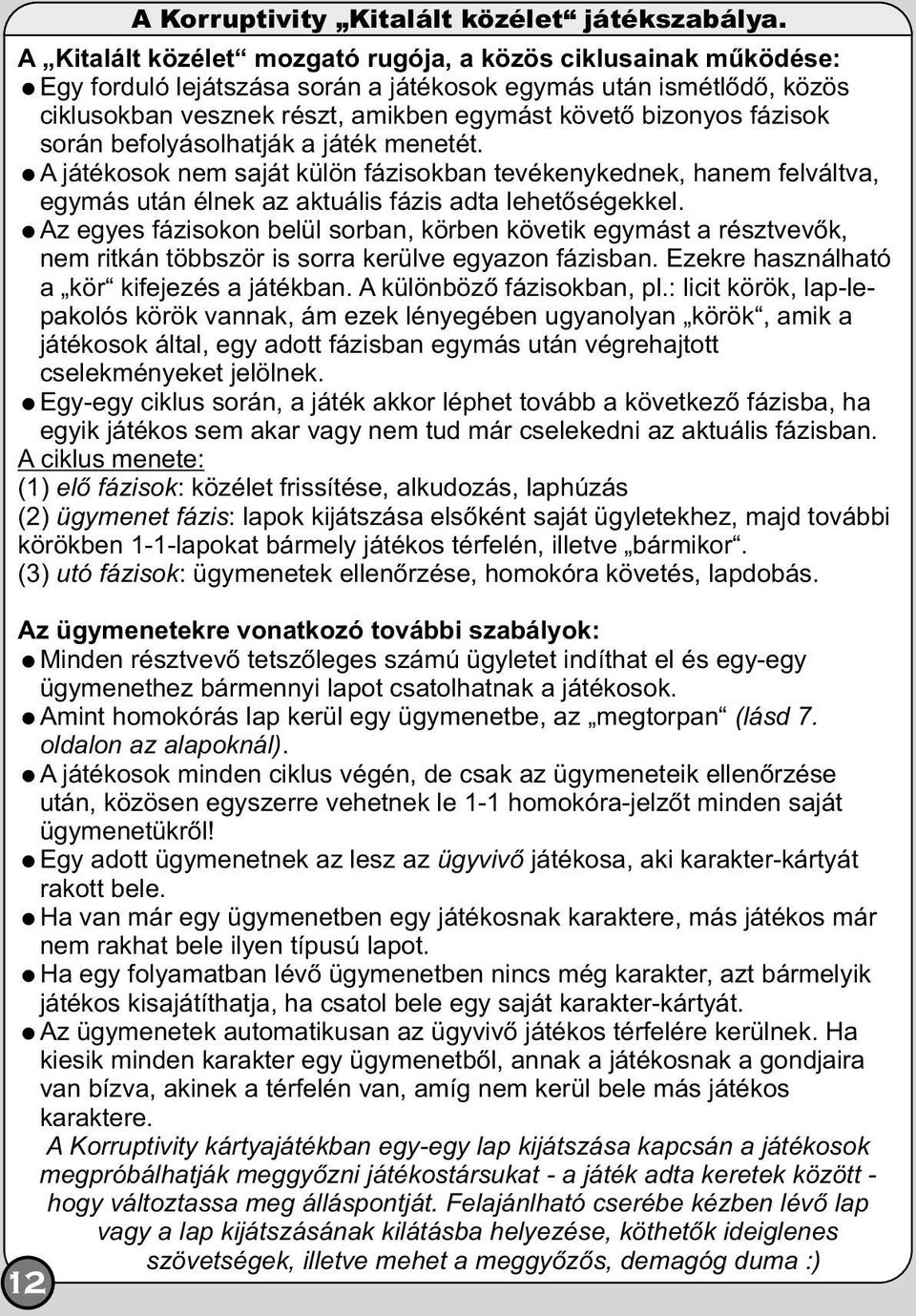 fázisok során befolyásolhatják a játék menetét. =A játékosok nem saját külön fázisokban tevékenykednek, hanem felváltva, egymás után élnek az aktuális fázis adta lehetőségekkel.