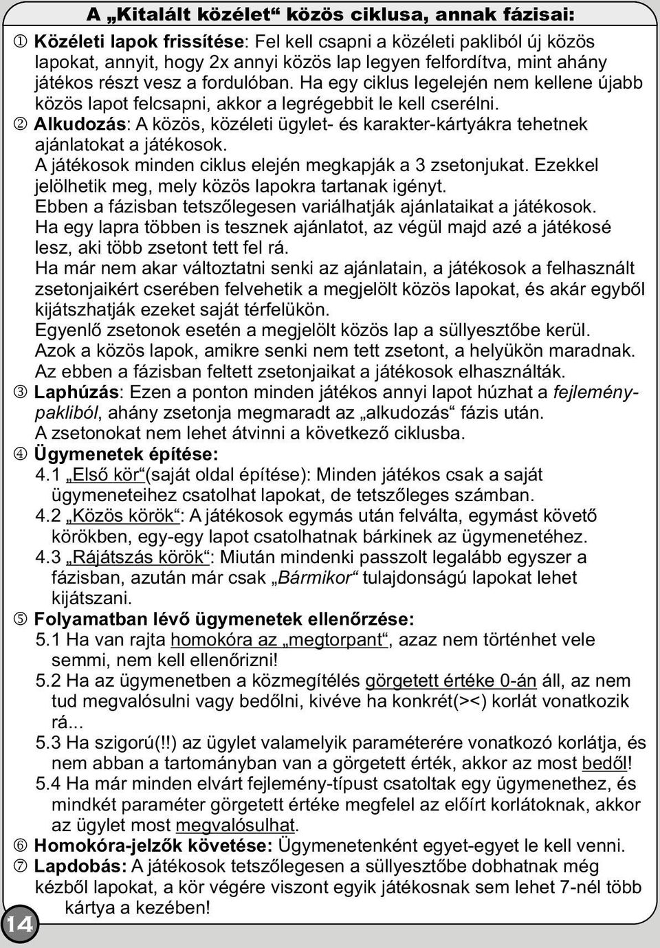 kalkudozás: A közös, közéleti ügylet- és karakter-kártyákra tehetnek ajánlatokat a játékosok. A játékosok minden ciklus elején megkapják a 3 zsetonjukat.