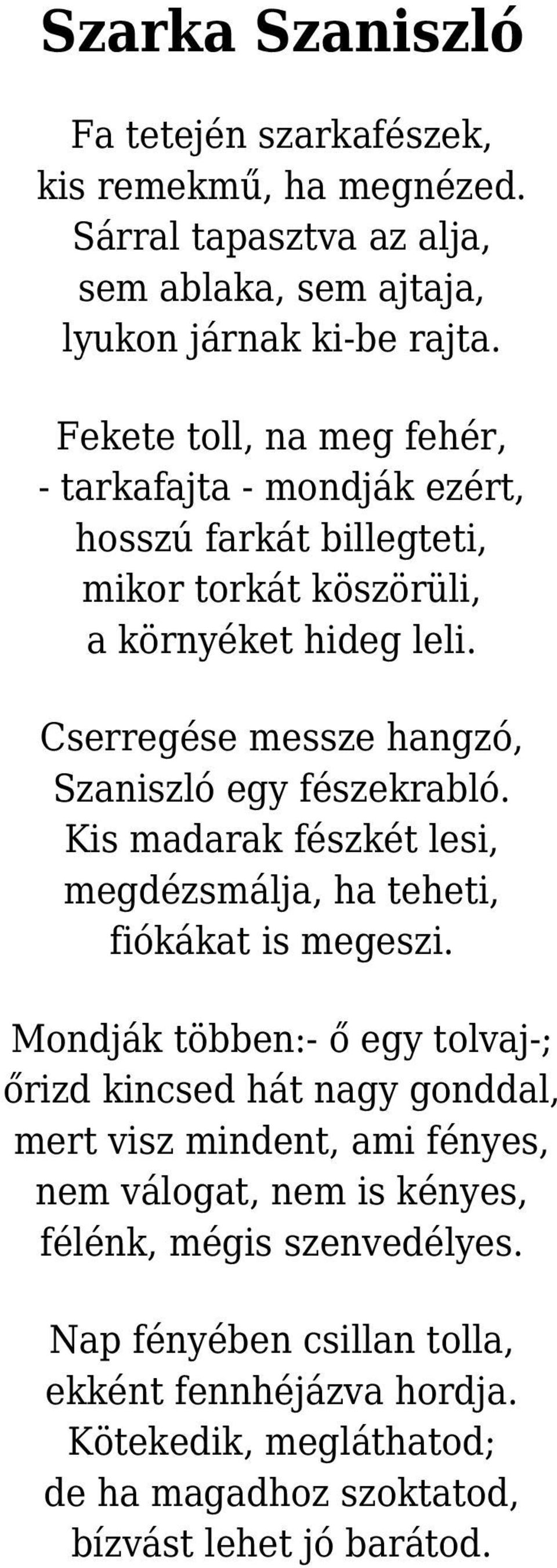 Cserregése messze hangzó, Szaniszló egy fészekrabló. Kis madarak fészkét lesi, megdézsmálja, ha teheti, fiókákat is megeszi.