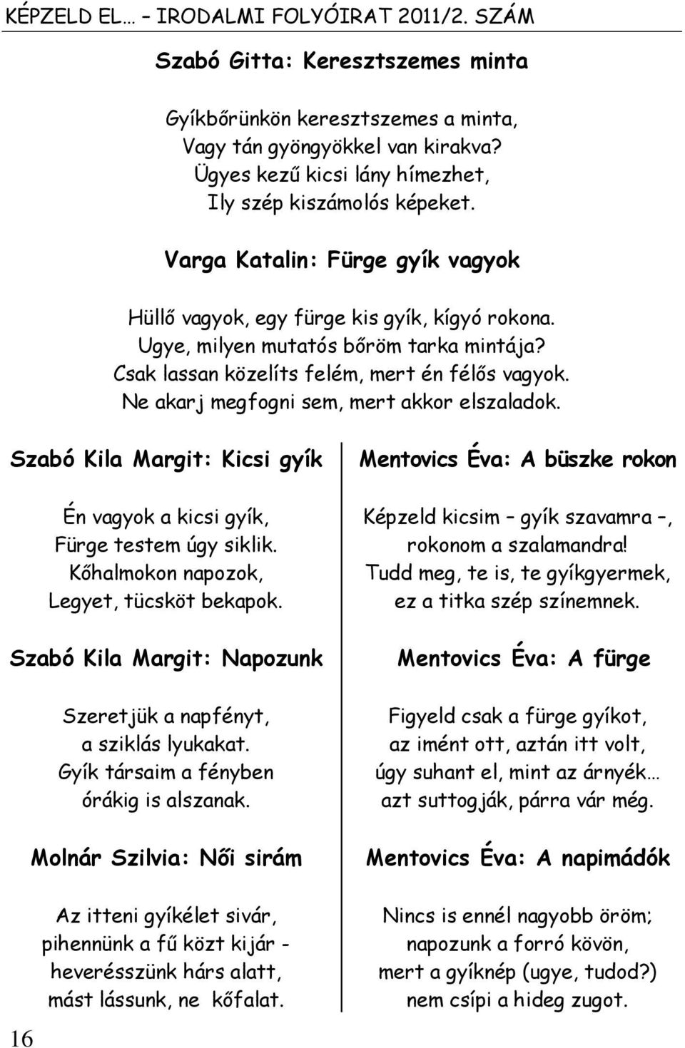 Csak lassan közelíts felém, mert én félős vagyok. Ne akarj megfogni sem, mert akkor elszaladok. Szabó Kila Margit: Kicsi gyík 16 Én vagyok a kicsi gyík, Fürge testem úgy siklik.