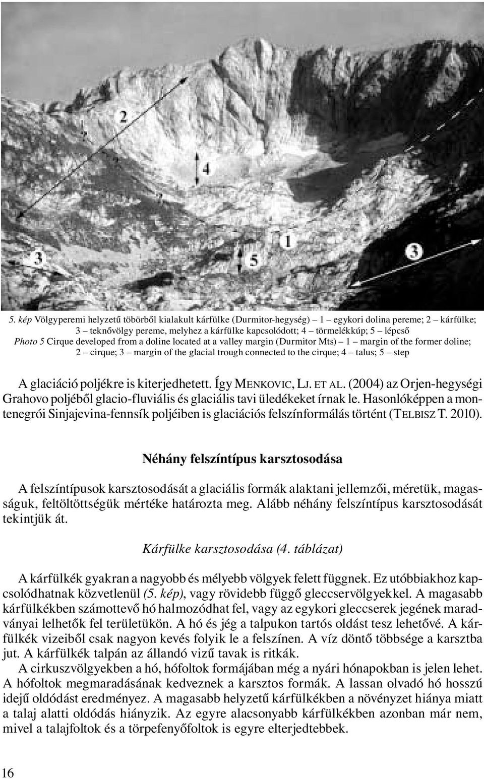 poljékre is kiterjedhetett. Így MENKOVIC, LJ. ET AL. (2004) az Orjen-hegységi Grahovo poljéből glacio-fluviális és glaciális tavi üledékeket írnak le.