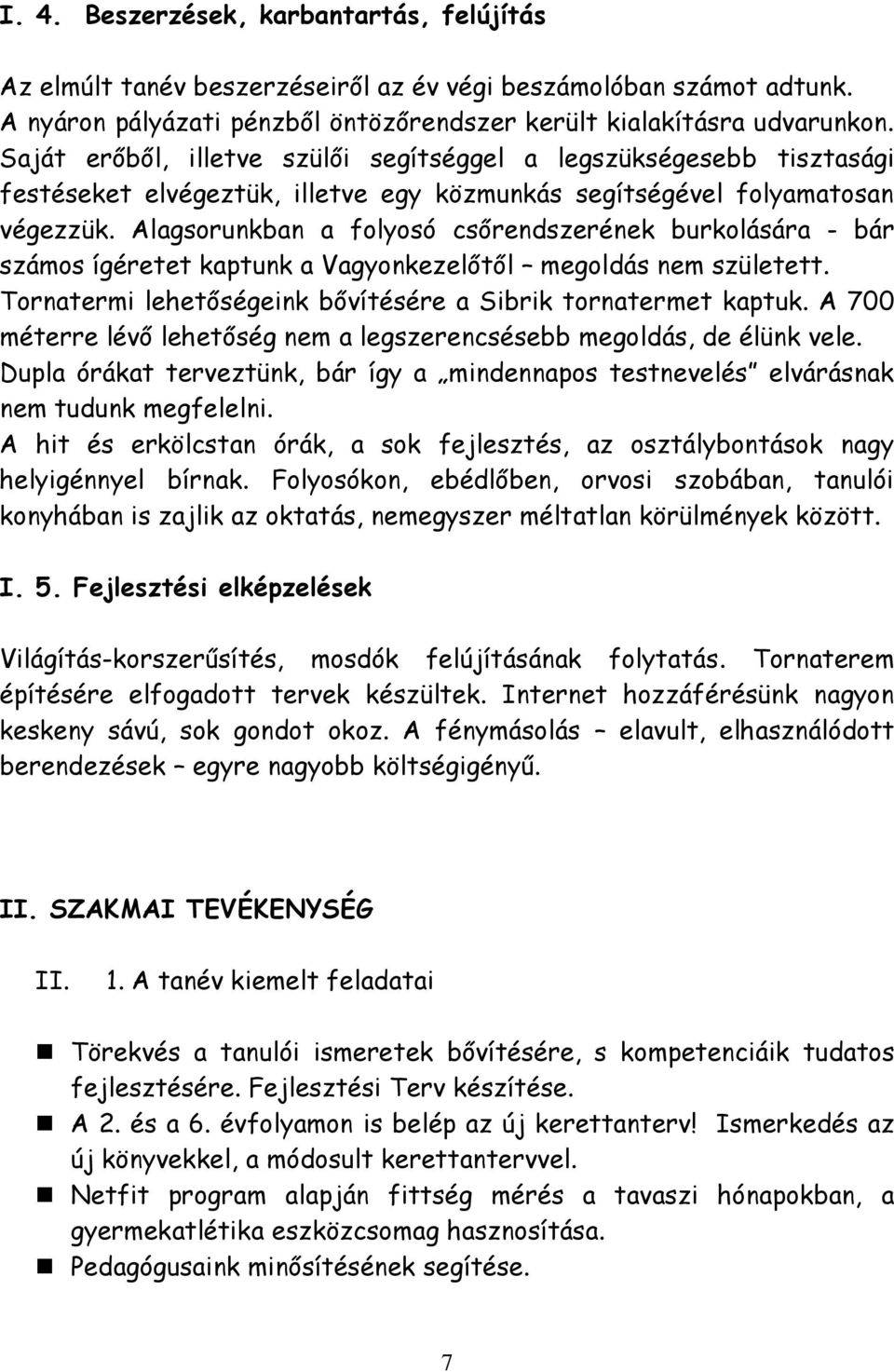 Alagsorunkban a folyosó csőrendszerének burkolására - bár számos ígéretet kaptunk a Vagyonkezelőtől megoldás nem született. Tornatermi lehetőségeink bővítésére a Sibrik tornatermet kaptuk.