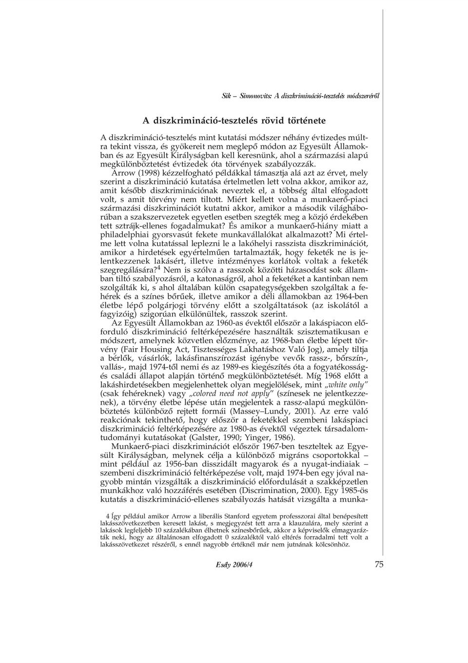 Arrow (1998) kézzelfogható példákkal támasztja alá azt az érvet, mely szerint a diszkrimináció kutatása értelmetlen lett volna akkor, amikor az, amit késõbb diszkriminációnak neveztek el, a többség