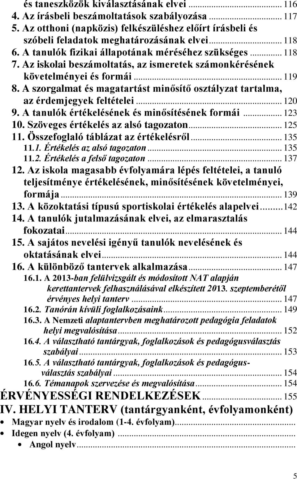 A szorgalmat és magatartást minősítő osztályzat tartalma, az érdemjegyek feltételei... 120 9. A tanulók értékelésének és minősítésének formái... 123 10. Szöveges értékelés az alsó tagozaton... 125 11.