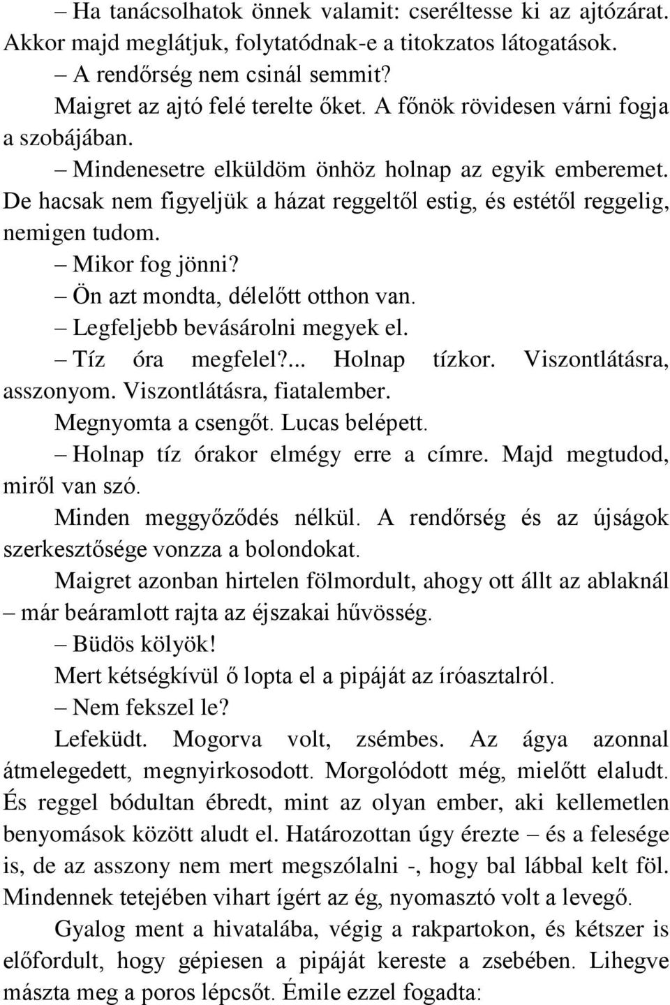 Ön azt mondta, délelőtt otthon van. Legfeljebb bevásárolni megyek el. Tíz óra megfelel?... Holnap tízkor. Viszontlátásra, asszonyom. Viszontlátásra, fiatalember. Megnyomta a csengőt. Lucas belépett.