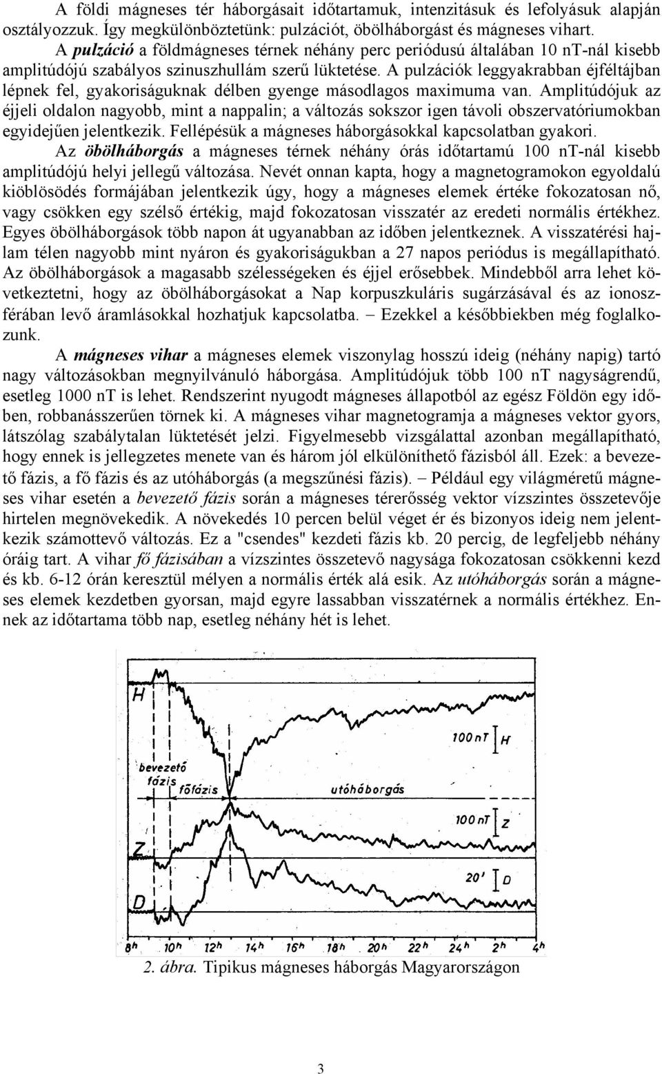 A pulzációk leggyakrabban éjféltájban lépnek fel, gyakoriságuknak délben gyenge másodlagos maximuma van.