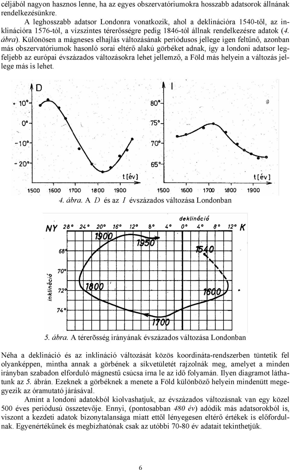 Különösen a mágneses elhajlás változásának periódusos jellege igen feltűnő, azonban más obszervatóriumok hasonló sorai eltérő alakú görbéket adnak, így a londoni adatsor legfeljebb az európai