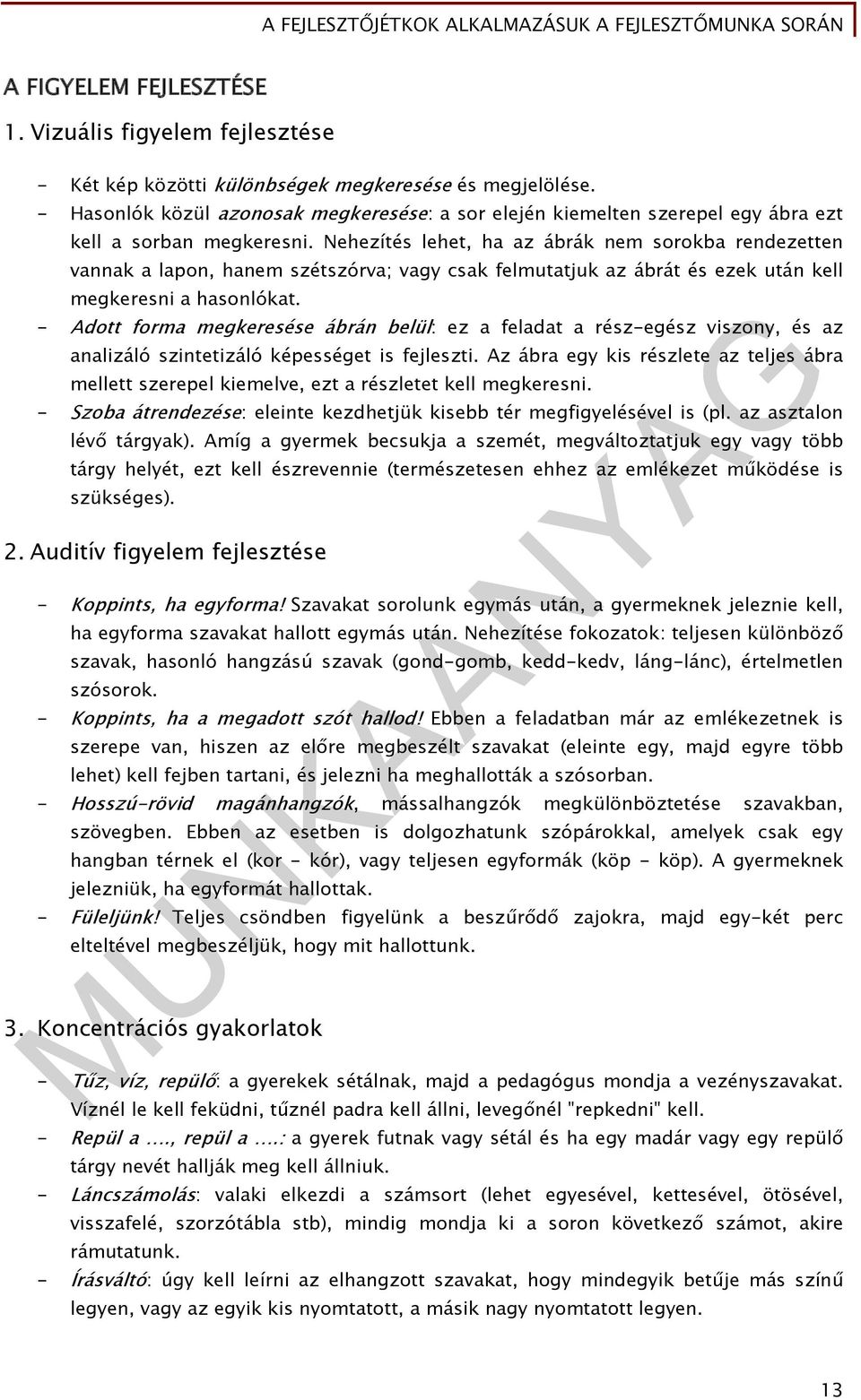 Nehezítés lehet, ha az ábrák nem sorokba rendezetten vannak a lapon, hanem szétszórva; vagy csak felmutatjuk az ábrát és ezek után kell megkeresni a hasonlókat.