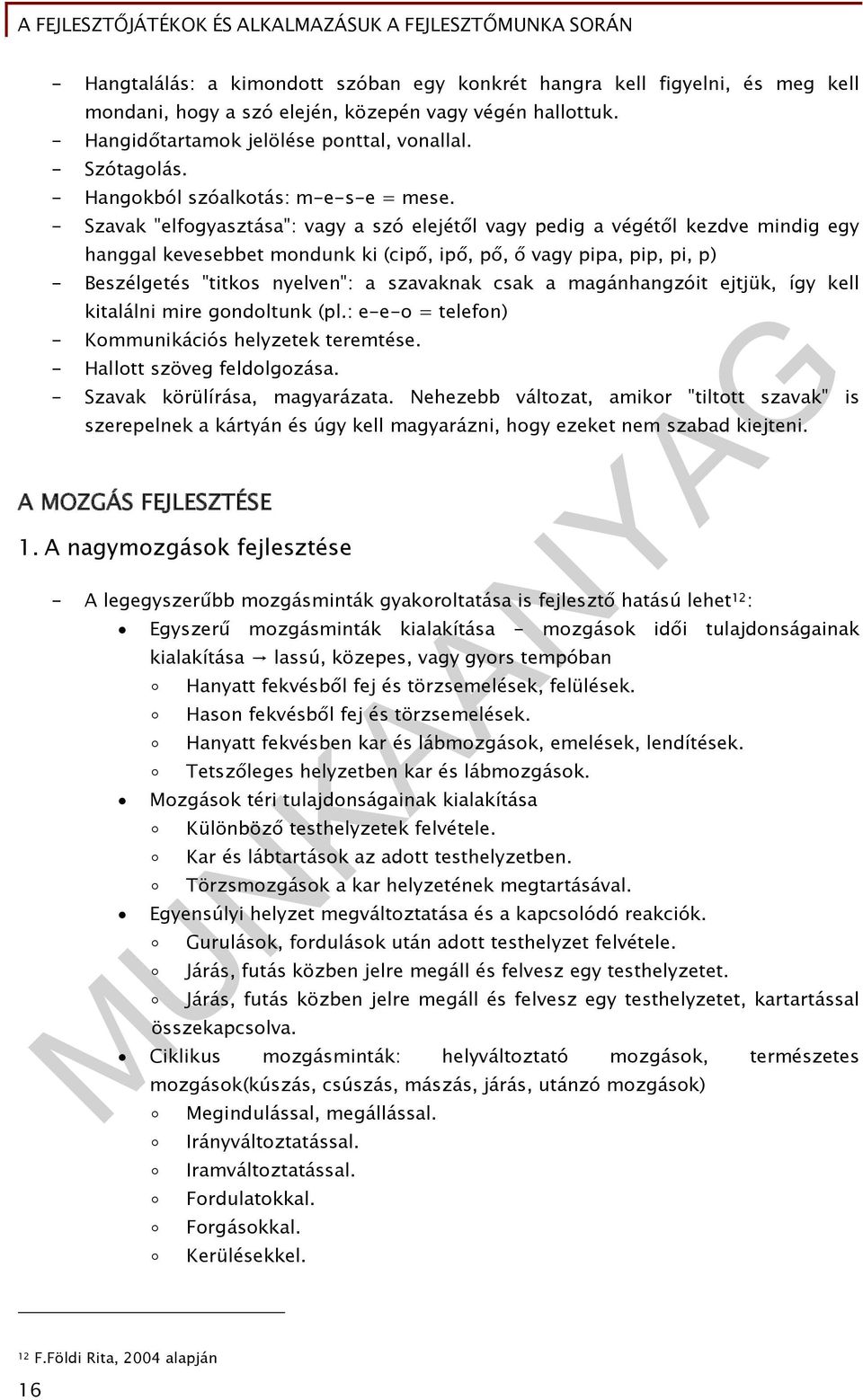 - Szavak "elfogyasztása": vagy a szó elejétől vagy pedig a végétől kezdve mindig egy hanggal kevesebbet mondunk ki (cipő, ipő, pő, ő vagy pipa, pip, pi, p) - Beszélgetés "titkos nyelven": a szavaknak