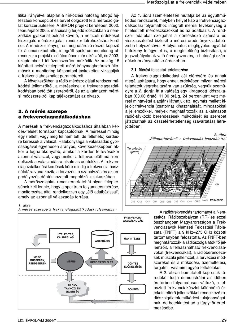 A rendszer lényegi és meghatározó részét képezô fix állomásokból álló, integrált spektrum-monitoring alrendszer a projekt elsô ütemében már elkészült, és 2003. szeptember 1-tôl üzemszerûen mûködik.