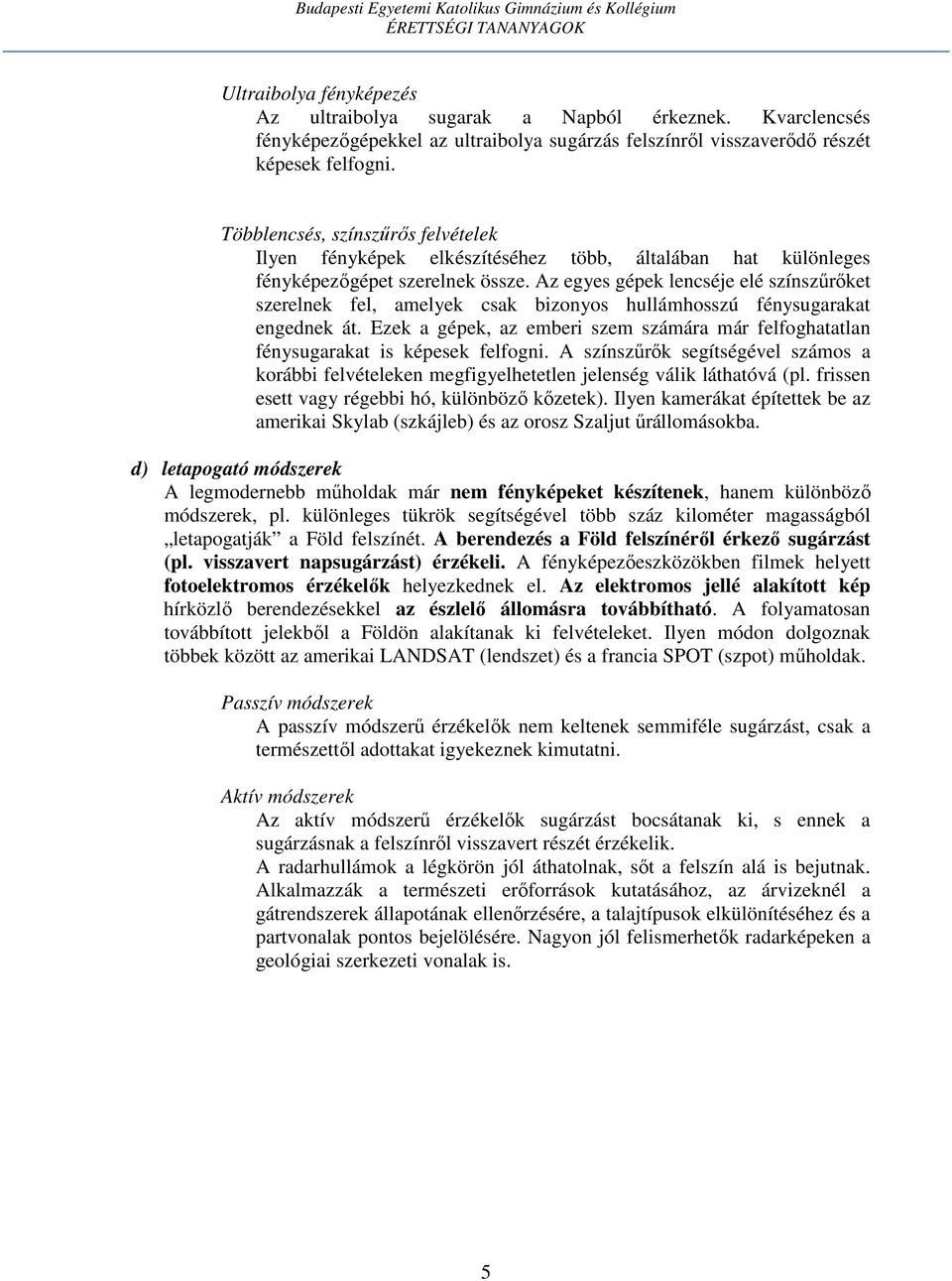 Az egyes gépek lencséje elé színszűrőket szerelnek fel, amelyek csak bizonyos hullámhosszú fénysugarakat engednek át.