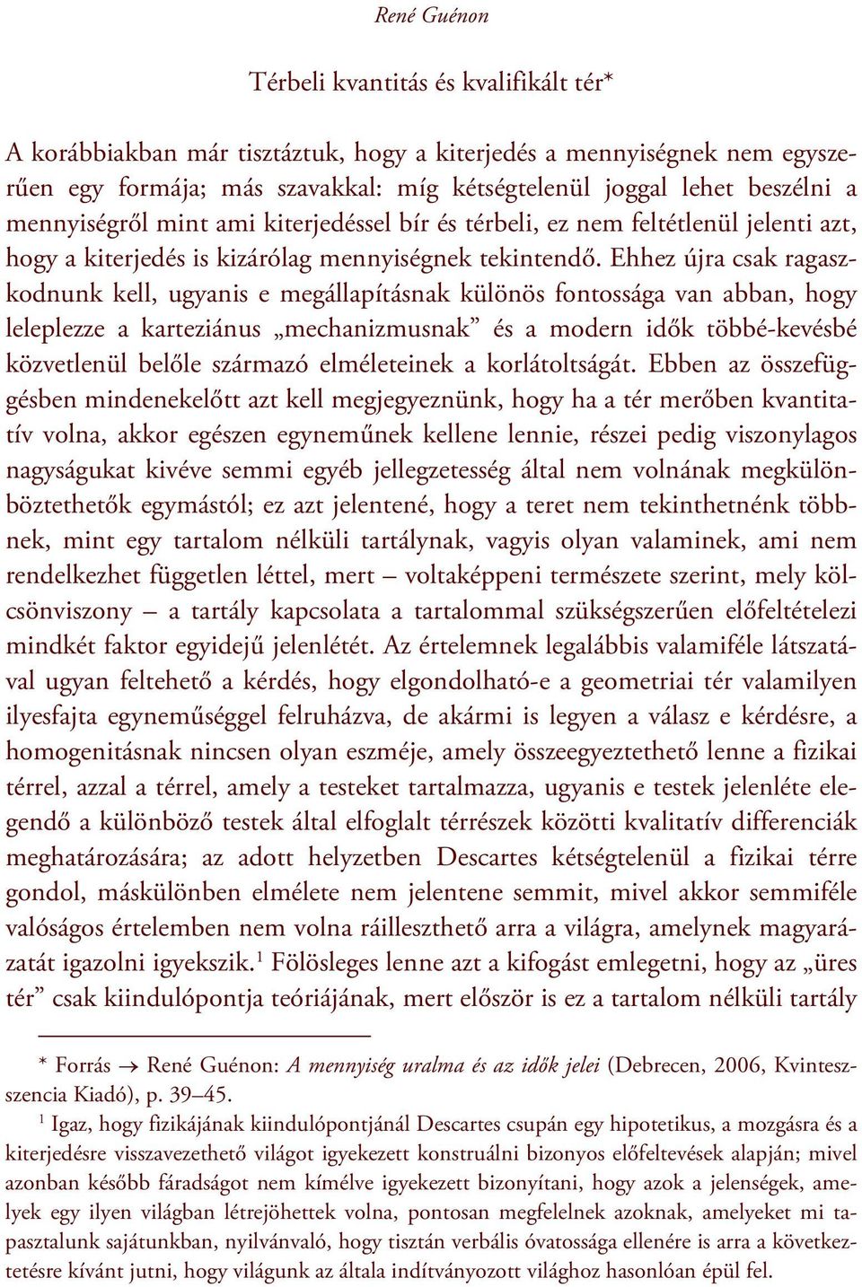 Ehhez újra csak ragaszkodnunk kell, ugyanis e megállapításnak különös fontossága van abban, hogy leleplezze a karteziánus mechanizmusnak és a modern idők többé-kevésbé közvetlenül belőle származó