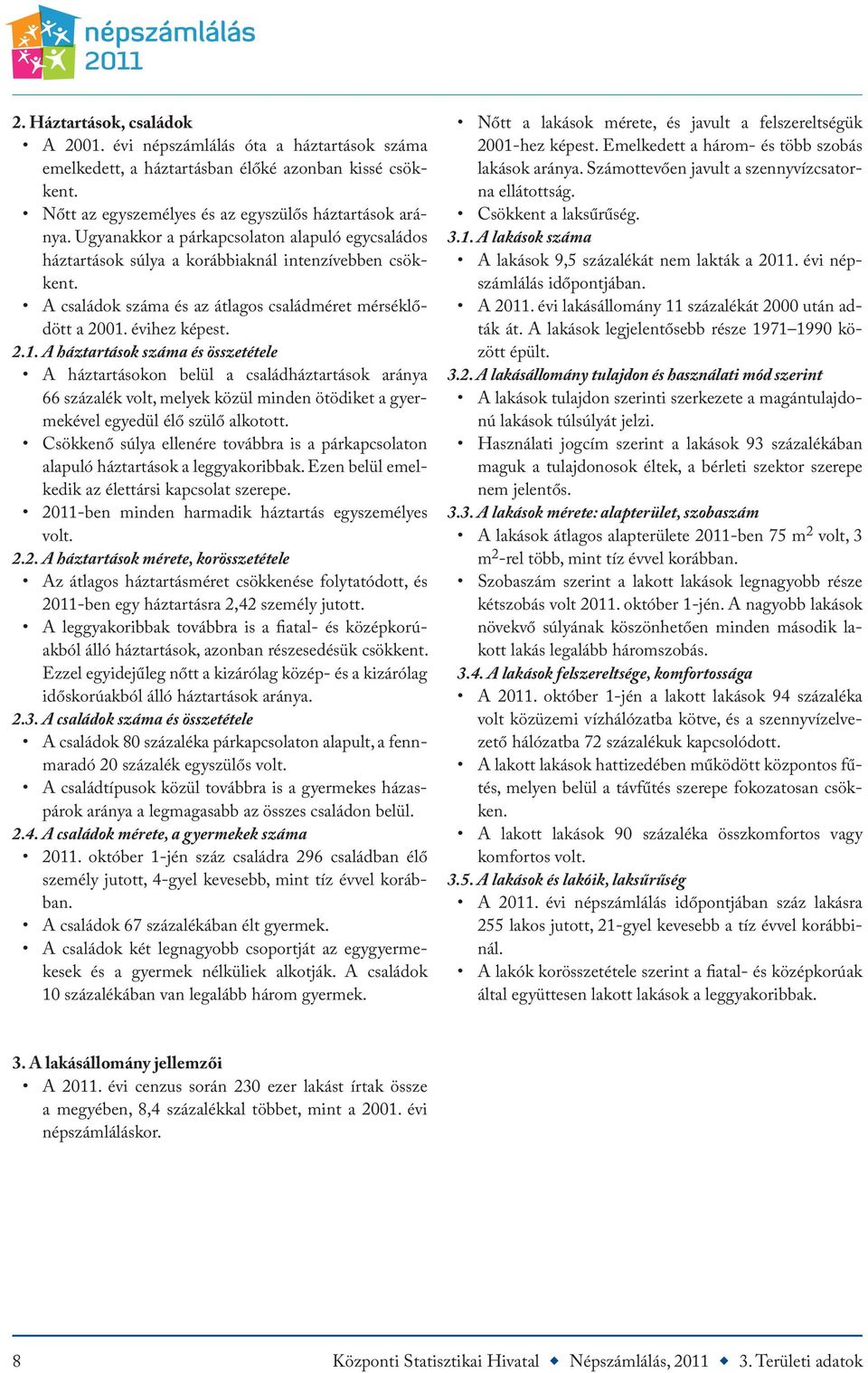 évihez képest. 2.1. A háztartások száma és összetétele A háztartásokon belül a családháztartások aránya 66 százalék volt, melyek közül minden ötödiket a gyermekével egyedül élő szülő alkotott.