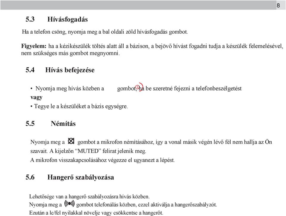 4 Hívás befejezése Nyomja meg hívás közben a gombot, ha be szeretné fejezni a telefonbeszélgetést vagy Tegye le a készüléket a bázis egységre. 5.