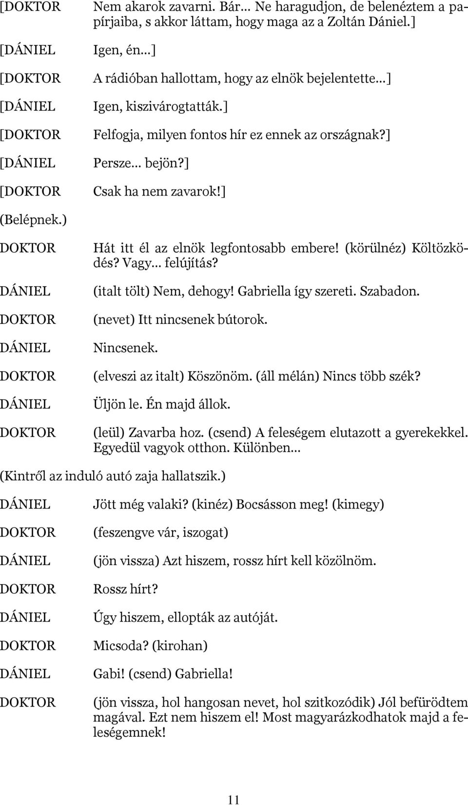 ) Hát itt él az elnök legfontosabb embere! (körülnéz) Költözködés? Vagy felújítás? (italt tölt) Nem, dehogy! Gabriella így szereti. Szabadon. (nevet) Itt nincsenek bútorok. Nincsenek.