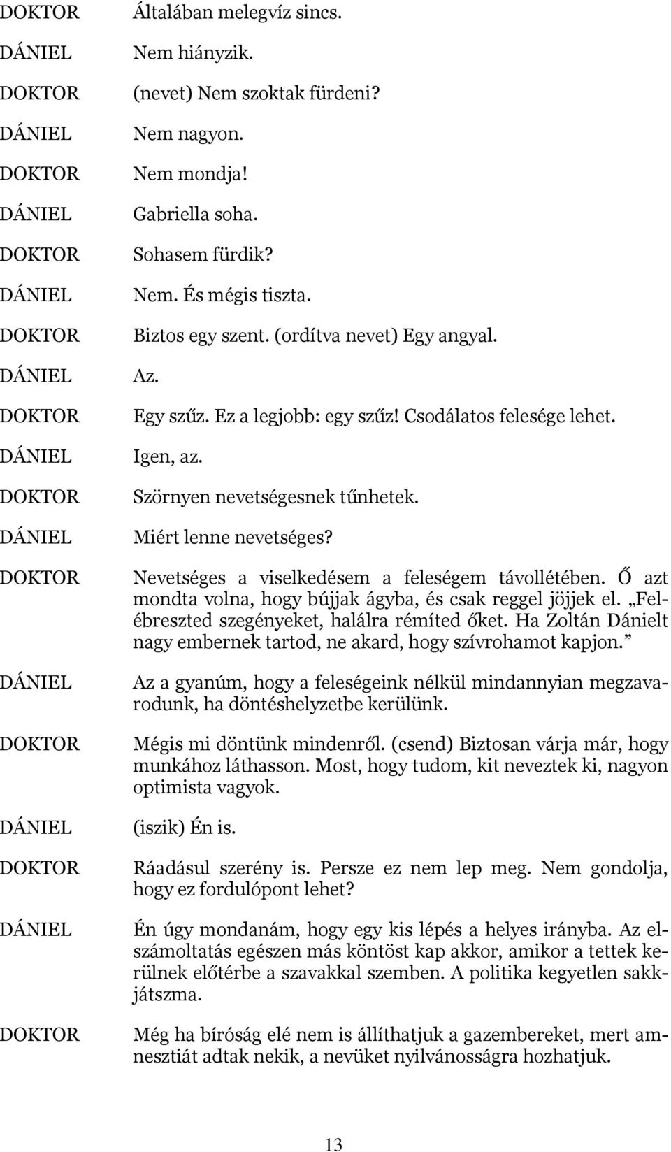 Ő azt mondta volna, hogy bújjak ágyba, és csak reggel jöjjek el. Felébreszted szegényeket, halálra rémíted őket. Ha Zoltán Dánielt nagy embernek tartod, ne akard, hogy szívrohamot kapjon.