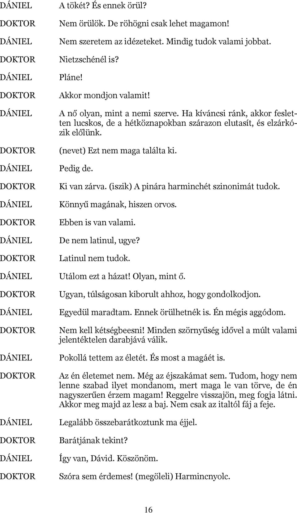 (iszik) A pinára harminchét szinonimát tudok. Könnyű magának, hiszen orvos. Ebben is van valami. De nem latinul, ugye? Latinul nem tudok. Utálom ezt a házat! Olyan, mint ő.