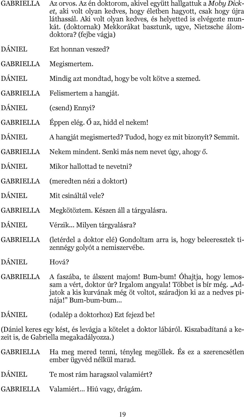 Éppen elég. Ő az, hidd el nekem! A hangját megismerted? Tudod, hogy ez mit bizonyít? Semmit. Nekem mindent. Senki más nem nevet úgy, ahogy ő. Mikor hallottad te nevetni?