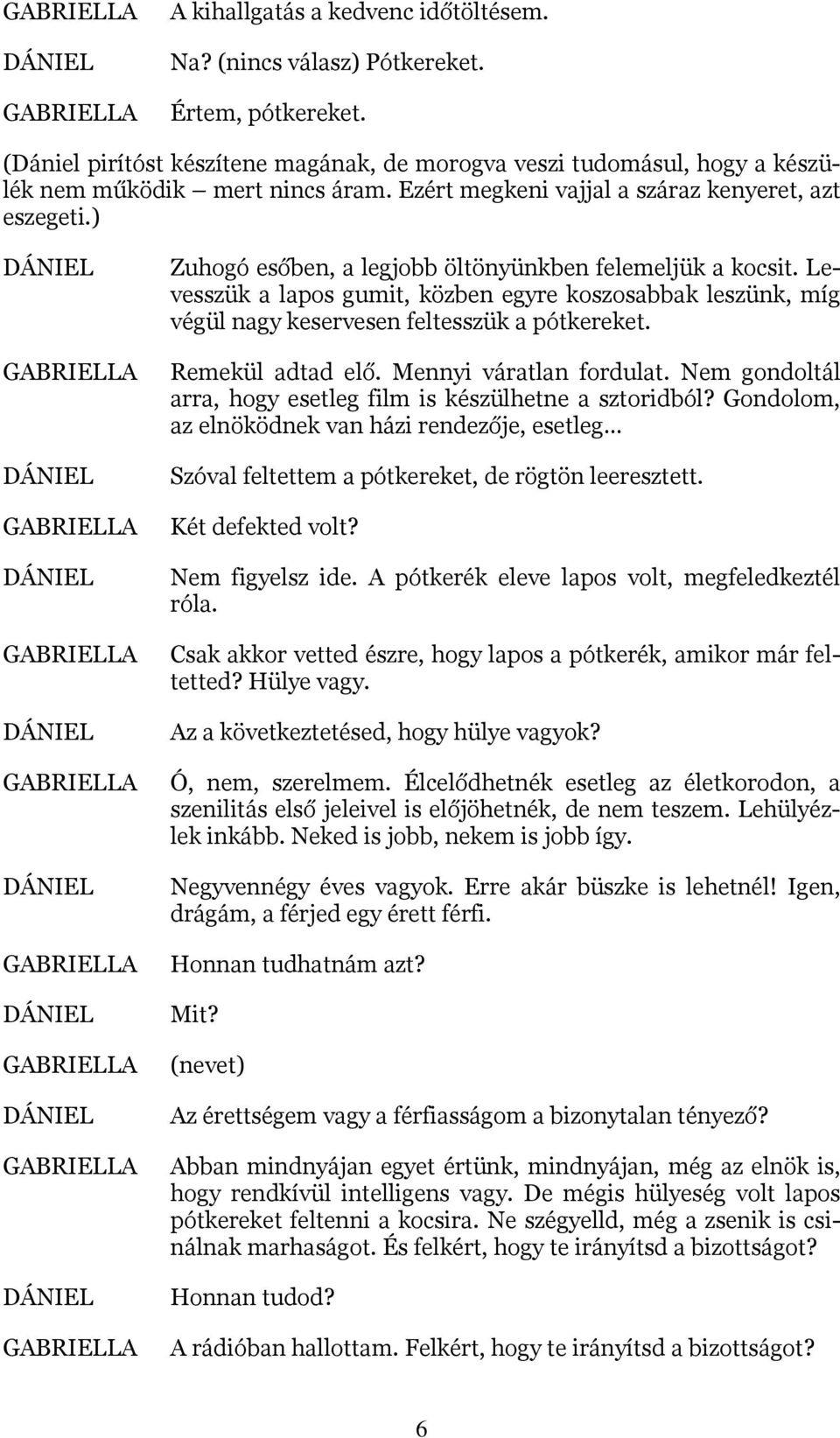 Levesszük a lapos gumit, közben egyre koszosabbak leszünk, míg végül nagy keservesen feltesszük a pótkereket. Remekül adtad elő. Mennyi váratlan fordulat.