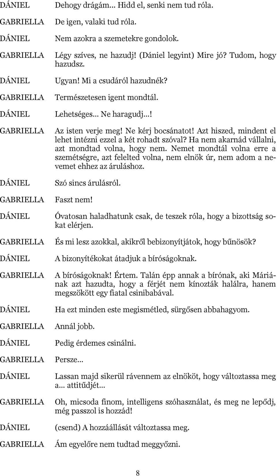 Ha nem akarnád vállalni, azt mondtad volna, hogy nem. Nemet mondtál volna erre a szemétségre, azt felelted volna, nem elnök úr, nem adom a nevemet ehhez az áruláshoz. Szó sincs árulásról. Faszt nem!