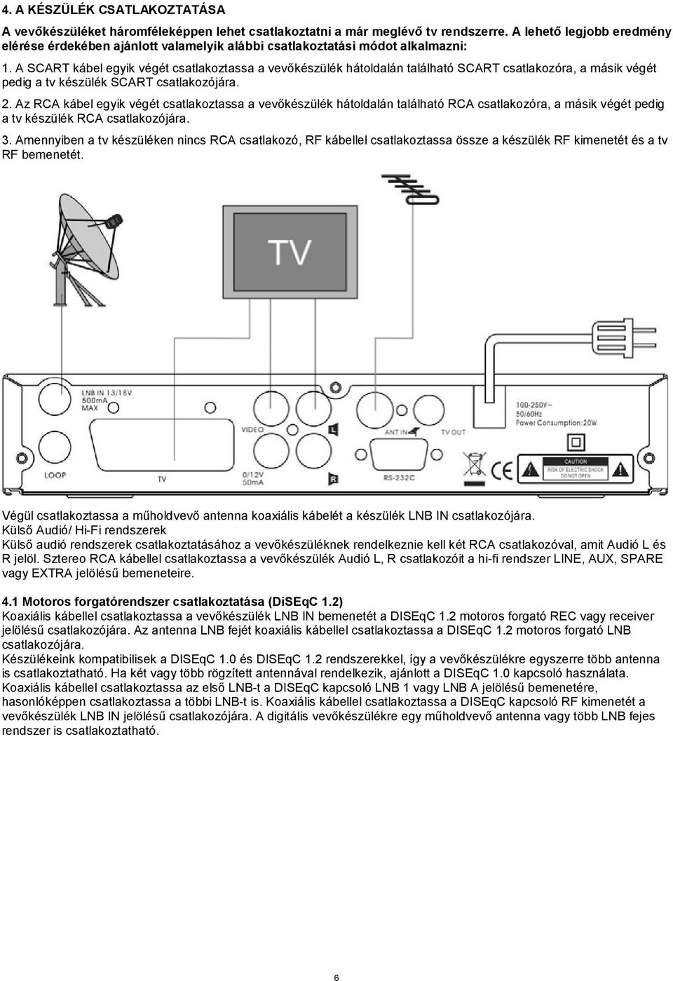 A SCART kábel egyik végét csatlakoztassa a vevőkészülék hátoldalán található SCART csatlakozóra, a másik végét pedig a tv készülék SCART csatlakozójára. 2.