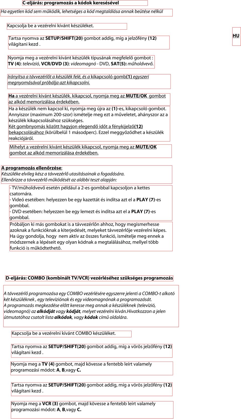 Ha a vezérelni kívánt készülék. kikapcsol, nyomja meg az MUTE/OK gombot az alkód memorizálása érdekében. Ha a készülék nem kapcsol ki, nyomja meg újra az (1)-es, kikapcsoló gombot.