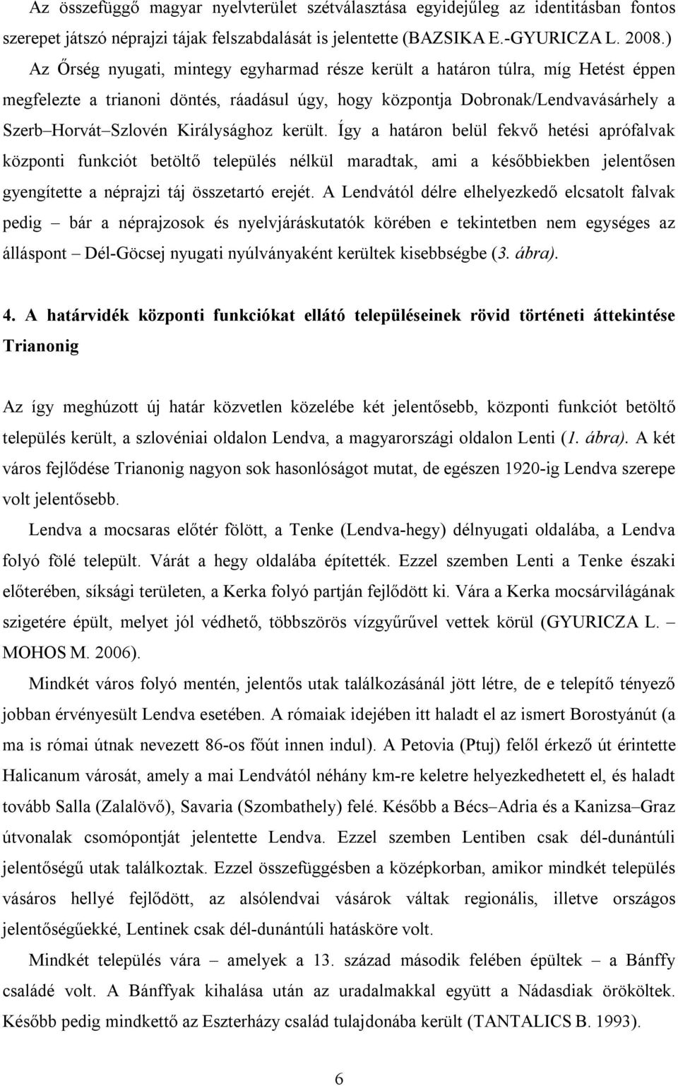 Királysághoz került. Így a határon belül fekvő hetési aprófalvak központi funkciót betöltő település nélkül maradtak, ami a későbbiekben jelentősen gyengítette a néprajzi táj összetartó erejét.