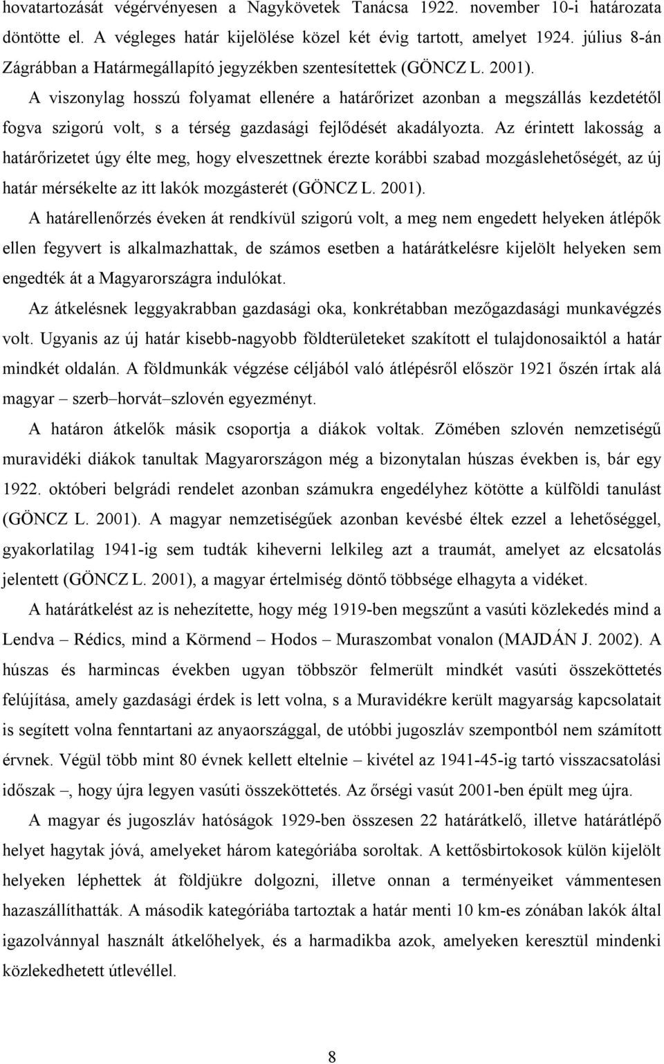 A viszonylag hosszú folyamat ellenére a határőrizet azonban a megszállás kezdetétől fogva szigorú volt, s a térség gazdasági fejlődését akadályozta.