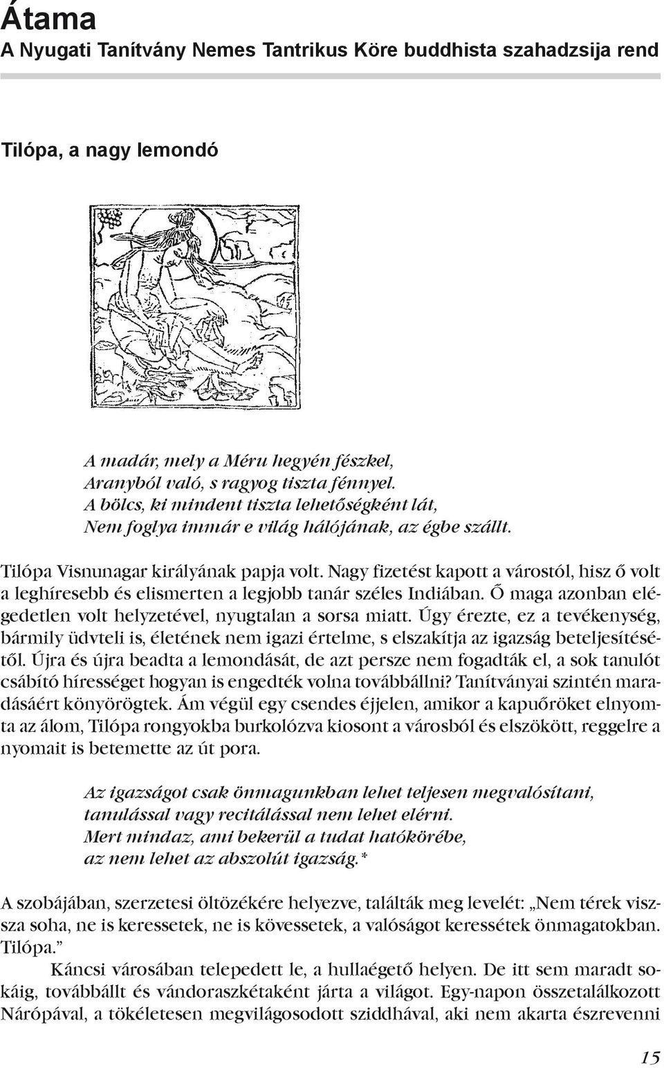 Nagy fizetést kapott a várostól, hisz ő volt a leghíresebb és elismerten a legjobb tanár széles Indiában. Ő maga azonban elégedetlen volt helyzetével, nyugtalan a sorsa miatt.