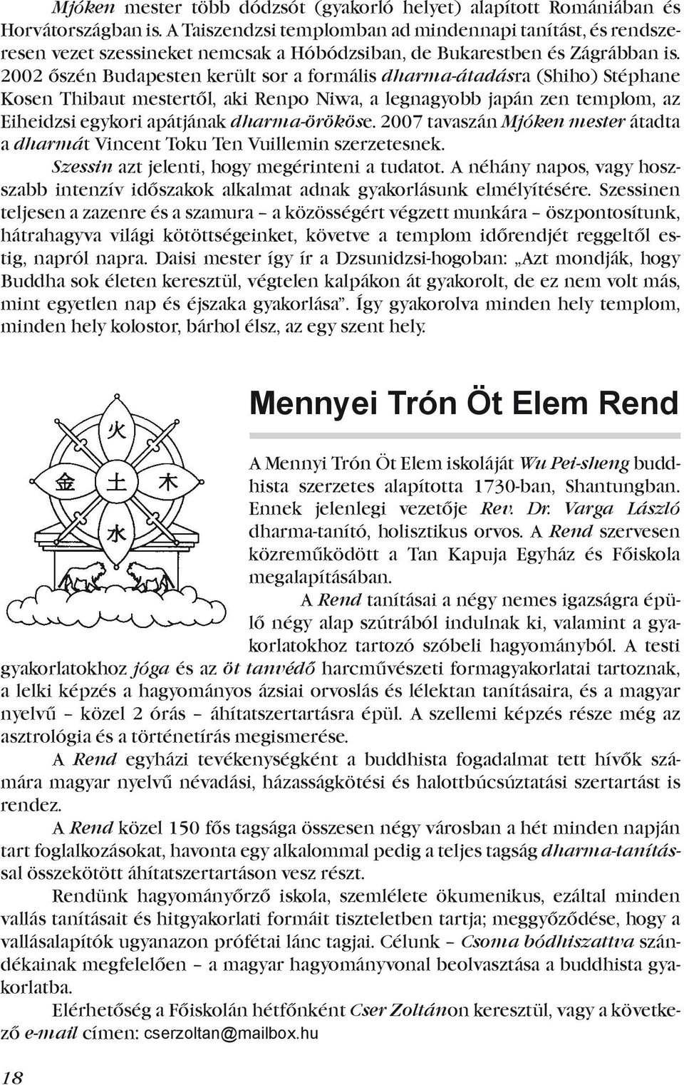 2002 őszén Budapesten került sor a formális dharma-átadásra (Shiho) Stéphane Kosen Thibaut mestertől, aki Renpo Niwa, a legnagyobb japán zen templom, az Eiheidzsi egykori apátjának dharma-örököse.